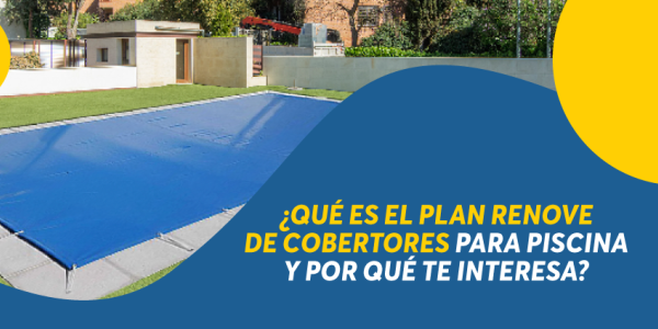 💡 ¿Qué es el Plan Renove de cobertores para piscina y por qué te interesa?